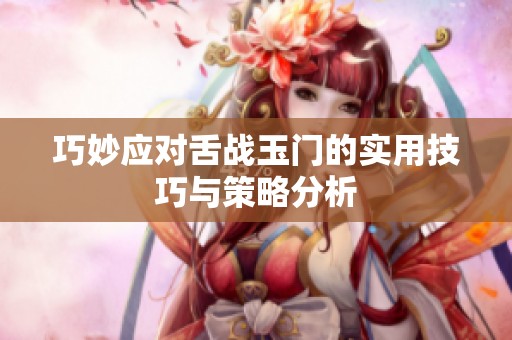 巧妙應(yīng)對舌戰(zhàn)玉門的實用技巧與策略分析