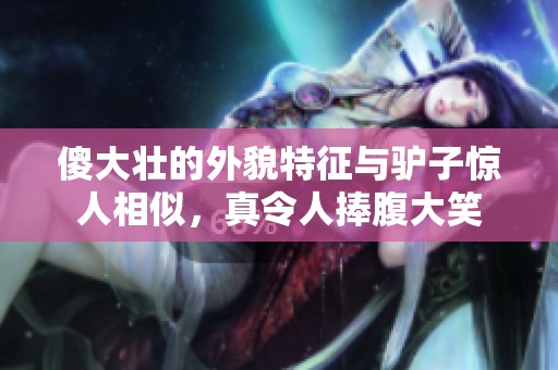 傻大壯的外貌特征與驢子驚人相似，真令人捧腹大笑