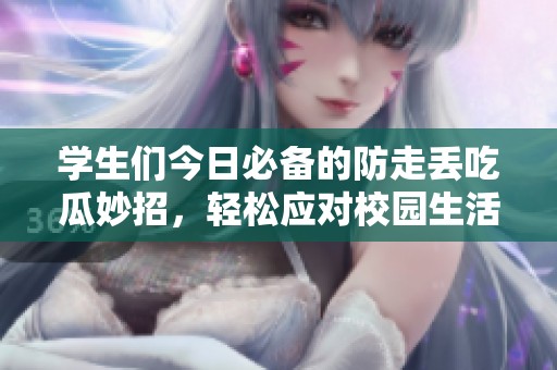 學(xué)生們今日必備的防走丟吃瓜妙招，輕松應(yīng)對校園生活
