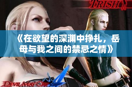 《在欲望的深淵中掙扎，岳母與我之間的禁忌之情》