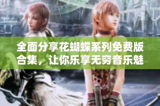 全面分享花蝴蝶系列免費版合集，讓你樂享無窮音樂魅力