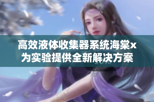 高效液體收集器系統(tǒng)海棠x為實(shí)驗(yàn)提供全新解決方案