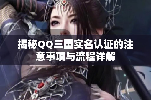 揭秘QQ三國實名認證的注意事項與流程詳解