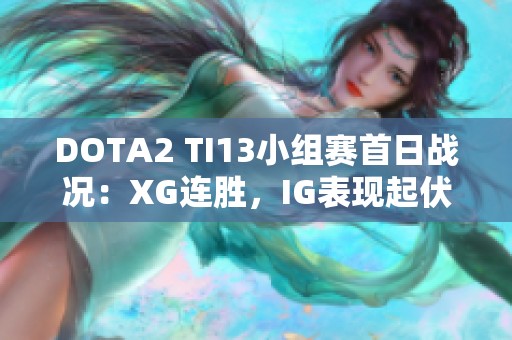 DOTA2 TI13小組賽首日戰(zhàn)況：XG連勝，IG表現(xiàn)起伏，TZ強勢逼迫