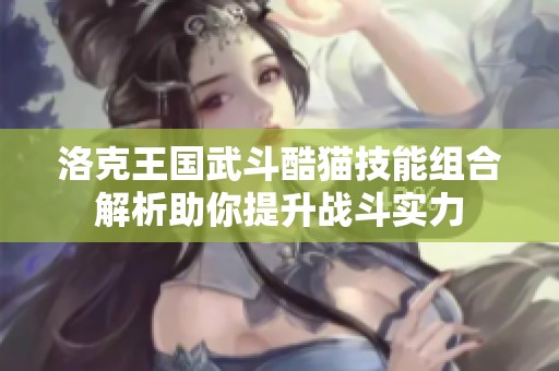洛克王國武斗酷貓技能組合解析助你提升戰(zhàn)斗實力