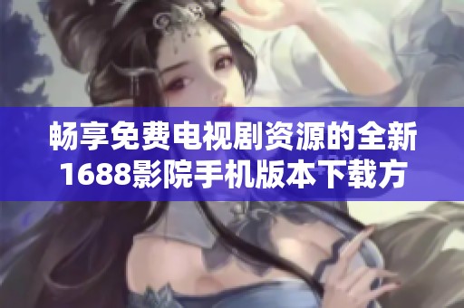 暢享免費(fèi)電視劇資源的全新1688影院手機(jī)版本下載方法
