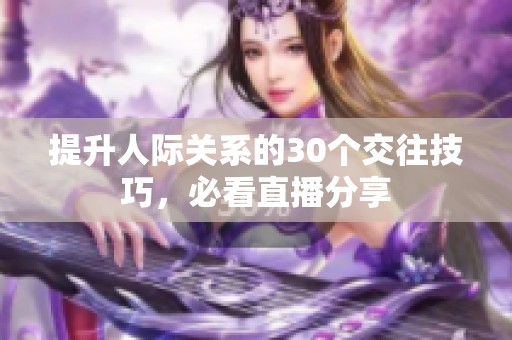 提升人際關(guān)系的30個交往技巧，必看直播分享