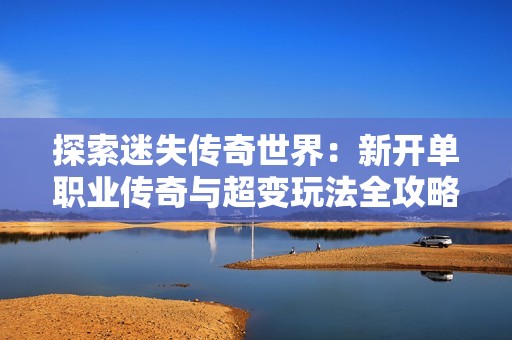 探索迷失傳奇世界：新開單職業(yè)傳奇與超變玩法全攻略