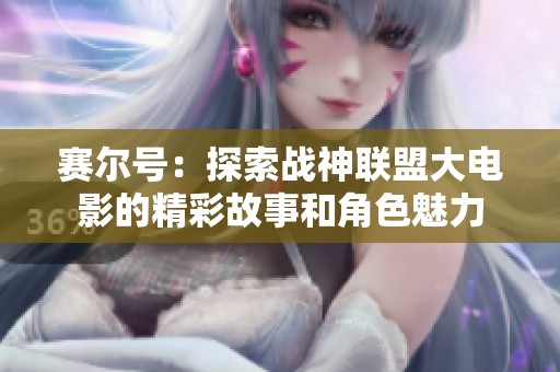 賽爾號：探索戰(zhàn)神聯(lián)盟大電影的精彩故事和角色魅力