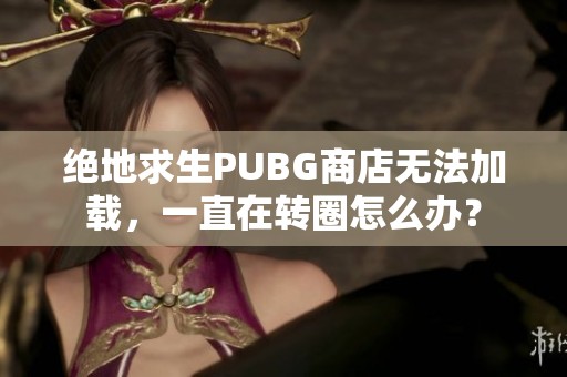 絕地求生PUBG商店無法加載，一直在轉(zhuǎn)圈怎么辦？