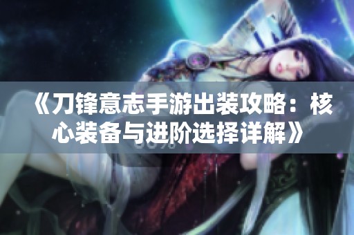 《刀鋒意志手游出裝攻略：核心裝備與進(jìn)階選擇詳解》