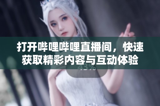 打開嗶哩嗶哩直播間，快速獲取精彩內(nèi)容與互動(dòng)體驗(yàn)