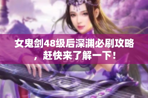 女鬼劍48級后深淵必刷攻略，趕快來了解一下！