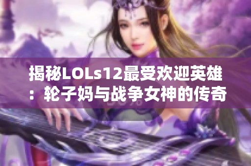揭秘LOLs12最受歡迎英雄：輪子媽與戰(zhàn)爭女神的傳奇故事