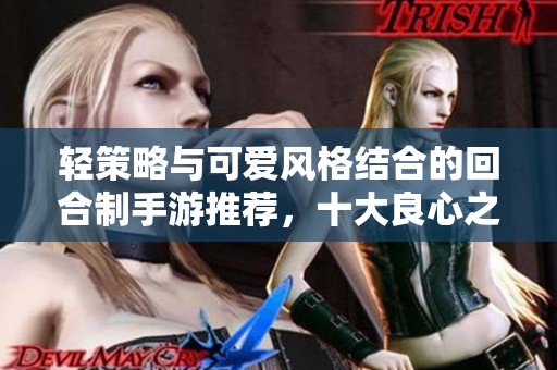 輕策略與可愛(ài)風(fēng)格結(jié)合的回合制手游推薦，十大良心之選解析