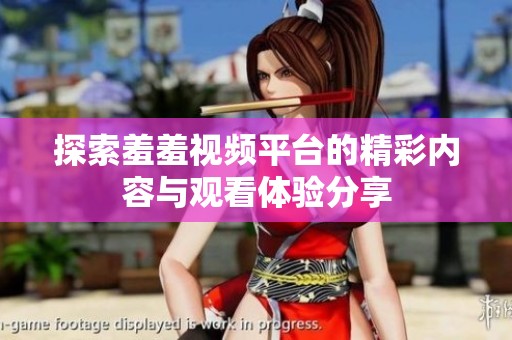 探索羞羞視頻平臺的精彩內(nèi)容與觀看體驗(yàn)分享