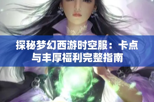 探秘夢(mèng)幻西游時(shí)空服：卡點(diǎn)與豐厚福利完整指南