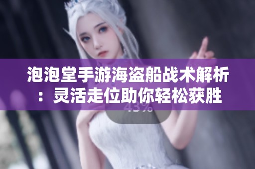 泡泡堂手游海盜船戰(zhàn)術(shù)解析:靈活走位助你輕松獲勝 泡泡堂手游海盜船戰(zhàn)術(shù)解析:靈活走位助你輕松獲勝