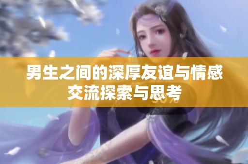 男生之間的深厚友誼與情感交流探索與思考