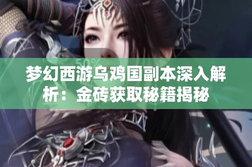 夢幻西游烏雞國副本深入解析：金磚獲取秘籍揭秘