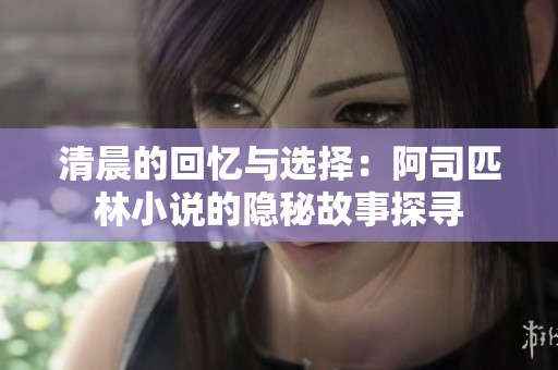 清晨的回憶與選擇：阿司匹林小說的隱秘故事探尋