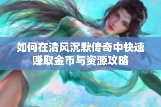 如何在清風(fēng)沉默傳奇中快速賺取金幣與資源攻略