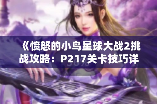 《憤怒的小鳥星球大戰(zhàn)2挑戰(zhàn)攻略：P217關(guān)卡技巧詳解分享》