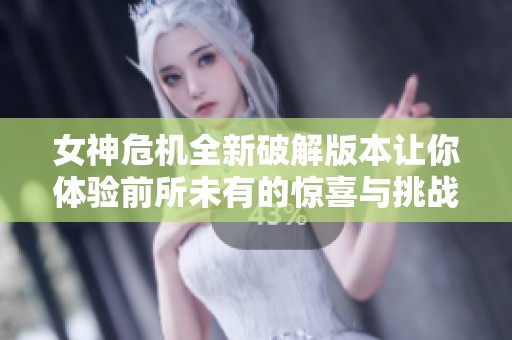 女神危機(jī)全新破解版本讓你體驗前所未有的驚喜與挑戰(zhàn)