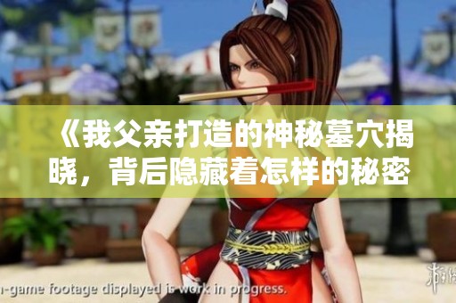 《我父親打造的神秘墓穴揭曉，背后隱藏著怎樣的秘密》