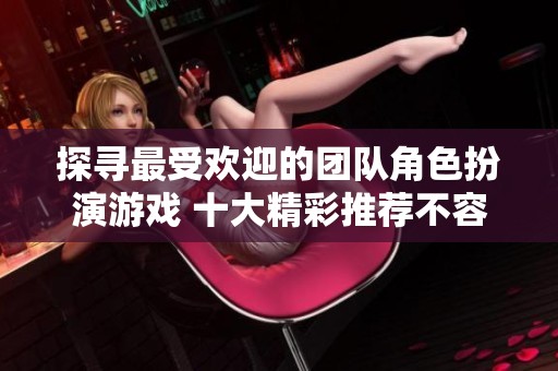 探尋最受歡迎的團隊角色扮演游戲 十大精彩推薦不容錯過