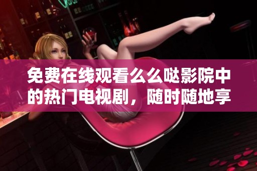 免費(fèi)在線觀看么么噠影院中的熱門電視劇，隨時(shí)隨地享受精彩劇情
