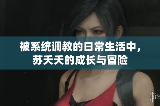 被系統(tǒng)調(diào)教的日常生活中，蘇夭夭的成長與冒險