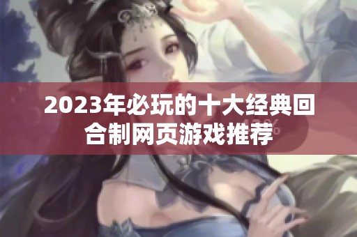 2023年必玩的十大經(jīng)典回合制網(wǎng)頁游戲推薦