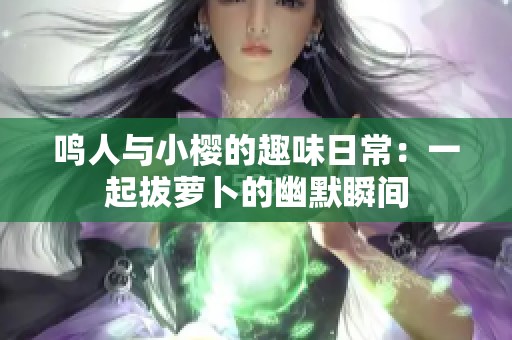 鳴人與小櫻的趣味日常：一起拔蘿卜的幽默瞬間