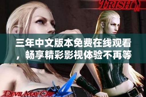 三年中文版本免費(fèi)在線觀看，暢享精彩影視體驗(yàn)不再等待