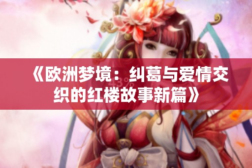 《歐洲夢境：糾葛與愛情交織的紅樓故事新篇》
