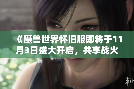 《魔獸世界懷舊服即將于11月3日盛大開(kāi)啟，共享戰(zhàn)火重燃的激情時(shí)刻》