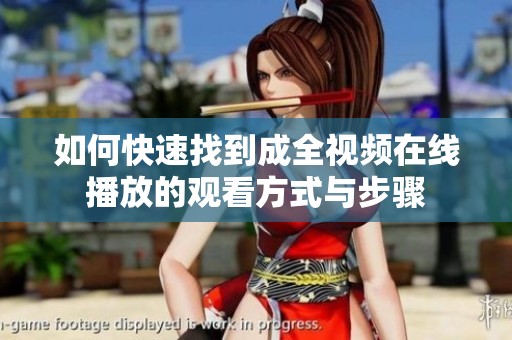 如何快速找到成全視頻在線播放的觀看方式與步驟