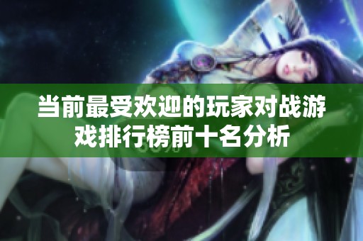 當(dāng)前最受歡迎的玩家對(duì)戰(zhàn)游戲排行榜前十名分析