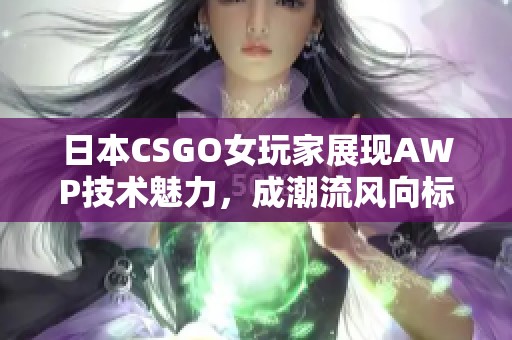 日本CSGO女玩家展現(xiàn)AWP技術(shù)魅力，成潮流風(fēng)向標(biāo)