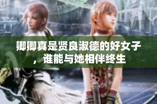 卿卿真是賢良淑德的好女子，誰(shuí)能與她相伴終生