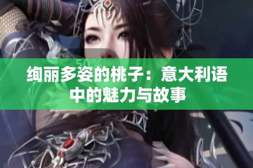 絢麗多姿的桃子：意大利語(yǔ)中的魅力與故事