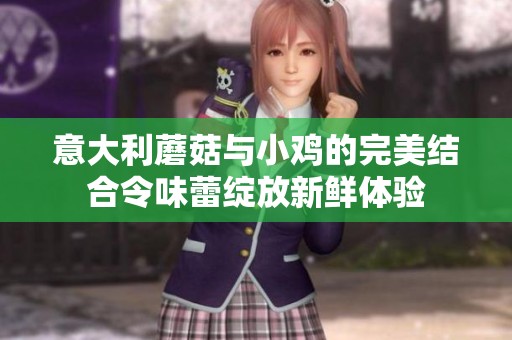 意大利蘑菇與小雞的完美結(jié)合令味蕾綻放新鮮體驗