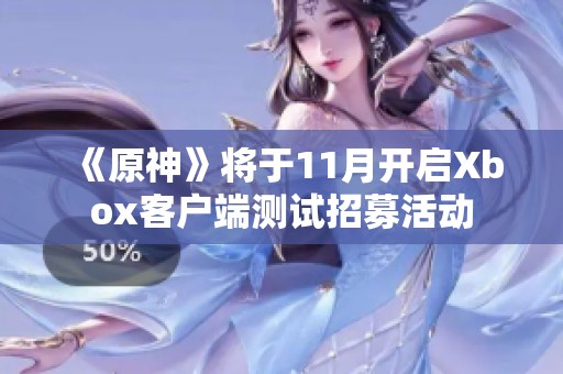 《原神》將于11月開啟Xbox客戶端測(cè)試招募活動(dòng)