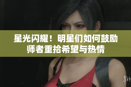 星光閃耀！明星們?nèi)绾喂膭顜熣咧厥跋Ｍc熱情