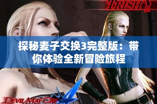 探秘麥子交換3完整版：帶你體驗(yàn)全新冒險(xiǎn)旅程