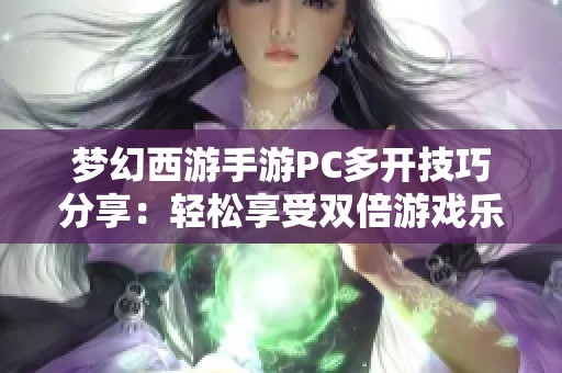 夢幻西游手游PC多開技巧分享：輕松享受雙倍游戲樂趣
