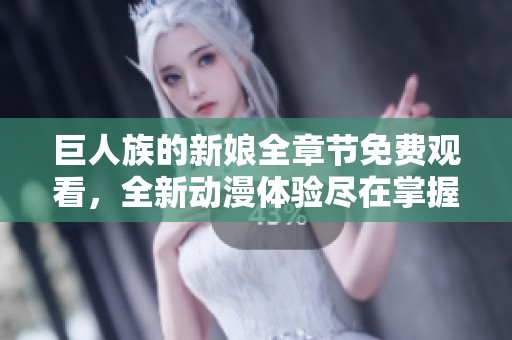 巨人族的新娘全章節(jié)免費觀看，全新動漫體驗盡在掌握