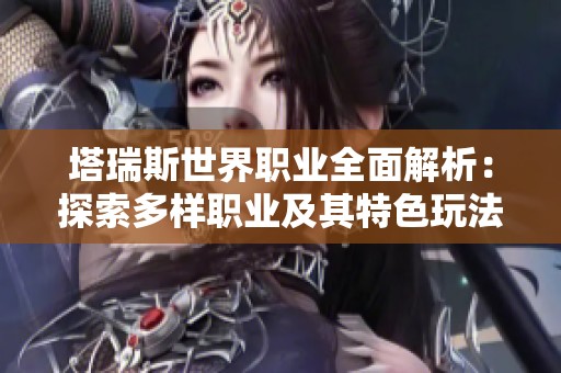 塔瑞斯世界職業(yè)全面解析：探索多樣職業(yè)及其特色玩法
