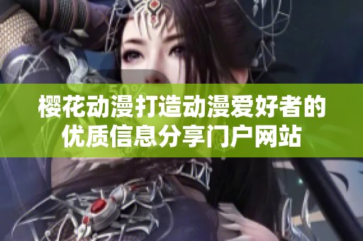 櫻花動(dòng)漫打造動(dòng)漫愛好者的優(yōu)質(zhì)信息分享門戶網(wǎng)站